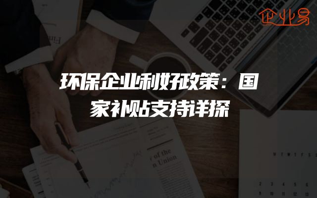 环保企业利好政策：国家补贴支持详探