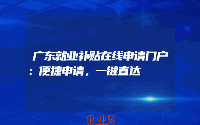 广东就业补贴在线申请门户：便捷申请，一键直达