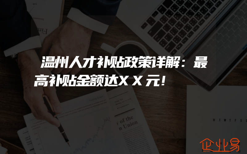 温州人才补贴政策详解：最高补贴金额达XX元！