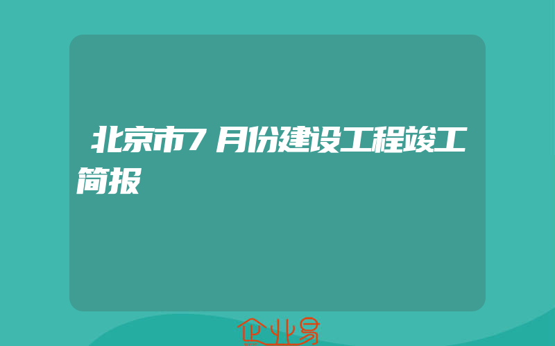 北京市7月份建设工程竣工简报