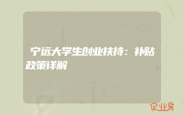 宁远大学生创业扶持：补贴政策详解