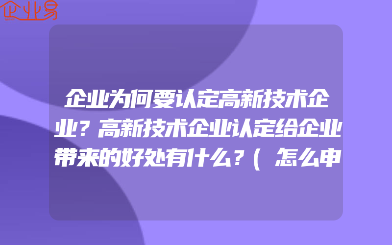 企业为何要认定高新技术企业？高新技术企业认定给企业带来的好处有什么？(怎么申请高新技术企业)