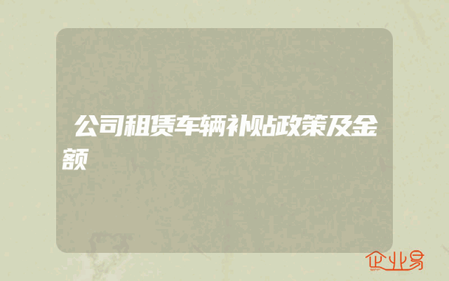 公司租赁车辆补贴政策及金额解析