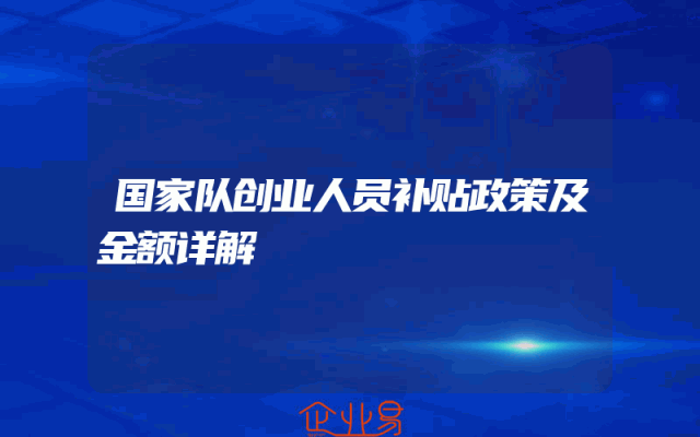 国家队创业人员补贴政策及金额详解