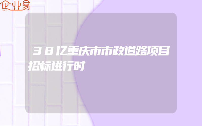 38亿重庆市市政道路项目招标进行时