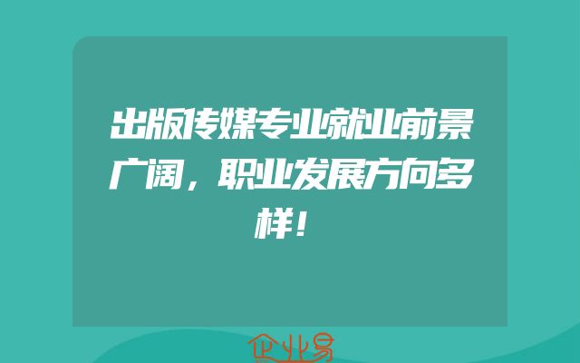 出版传媒专业就业前景广阔，职业发展方向多样！