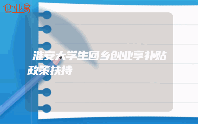 淮安大学生回乡创业享补贴政策扶持