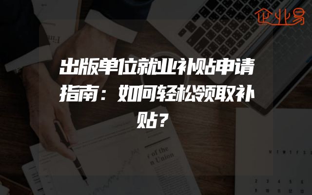 出版单位就业补贴申请指南：如何轻松领取补贴？