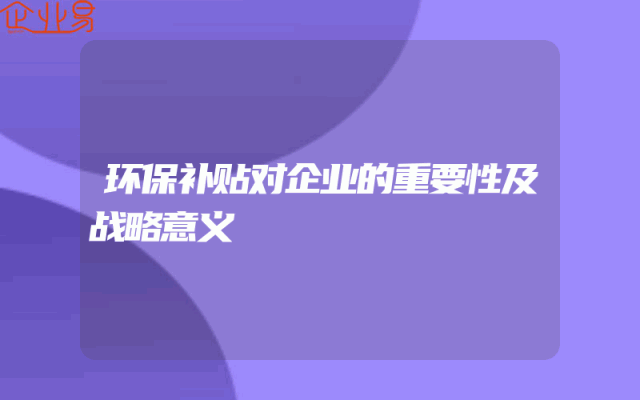 环保补贴对企业的重要性及战略意义