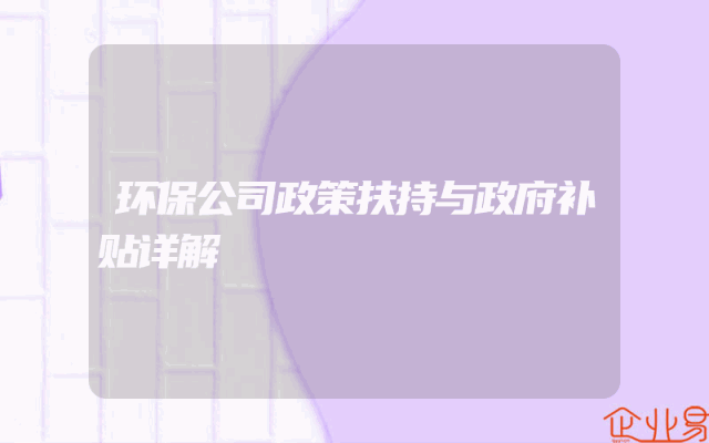 环保公司政策扶持与政府补贴详解