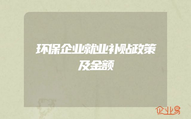 环保企业就业补贴政策及金额