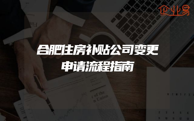 合肥住房补贴公司变更申请流程指南