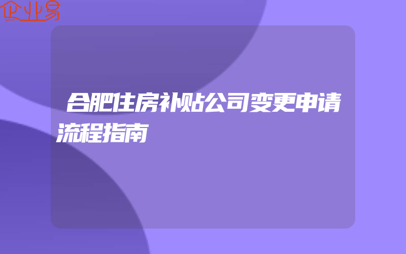 合肥住房补贴公司变更申请流程指南