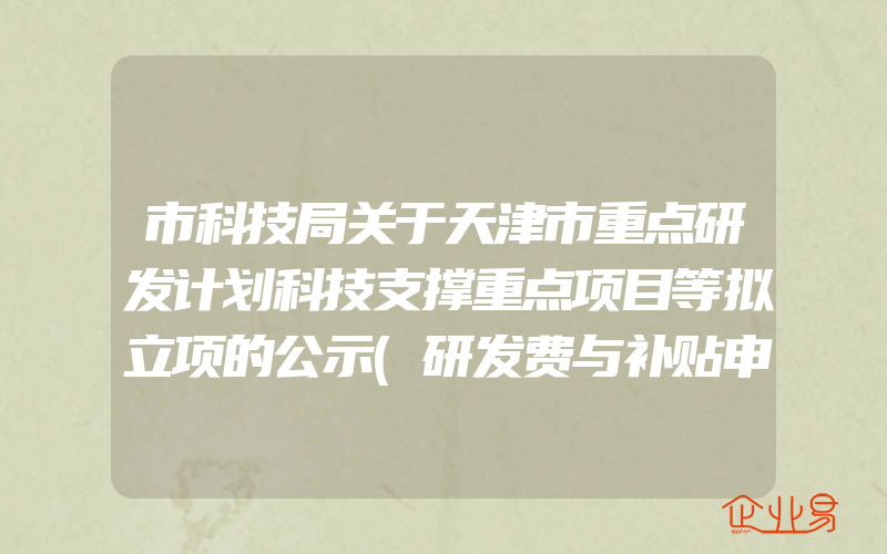 市科技局关于天津市重点研发计划科技支撑重点项目等拟立项的公示(研发费与补贴申请)