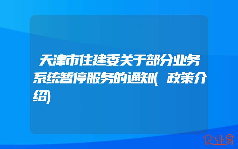 天津市住建委关于部分业务系统暂停服务的通知(政策介绍)