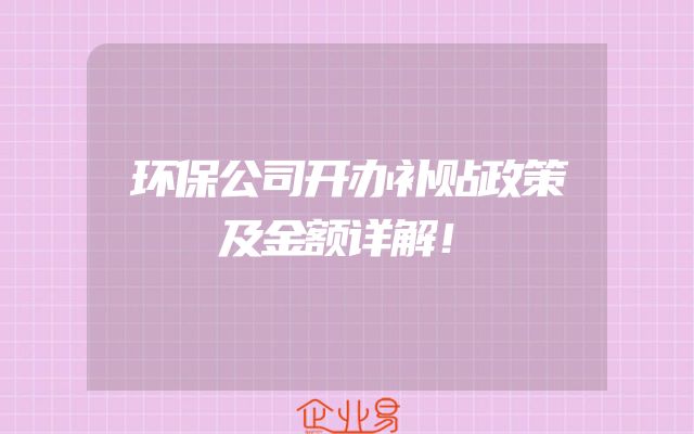 环保公司开办补贴政策及金额详解！