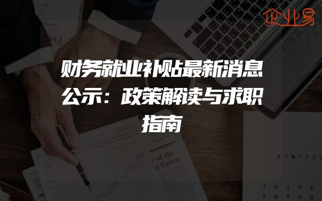 财务就业补贴最新消息公示：政策解读与求职指南