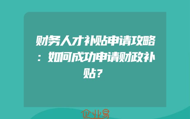 财务人才补贴申请攻略：如何成功申请财政补贴？