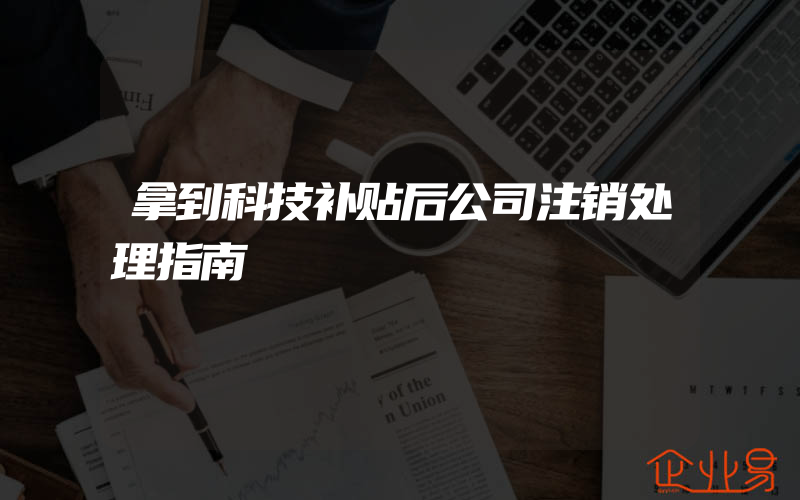 拿到科技补贴后公司注销处理指南