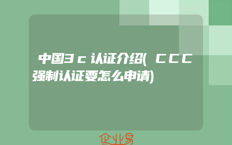 中国3c认证介绍(CCC强制认证要怎么申请)