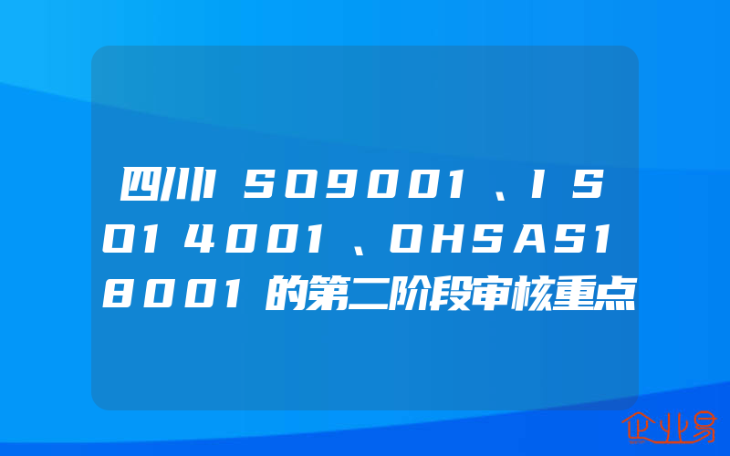 四川ISO9001、ISO14001、OHSAS18001的第二阶段审核重点(ISO认证申请需要注意什么)