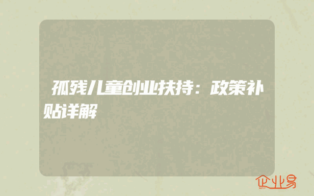 孤残儿童创业扶持：政策补贴详解