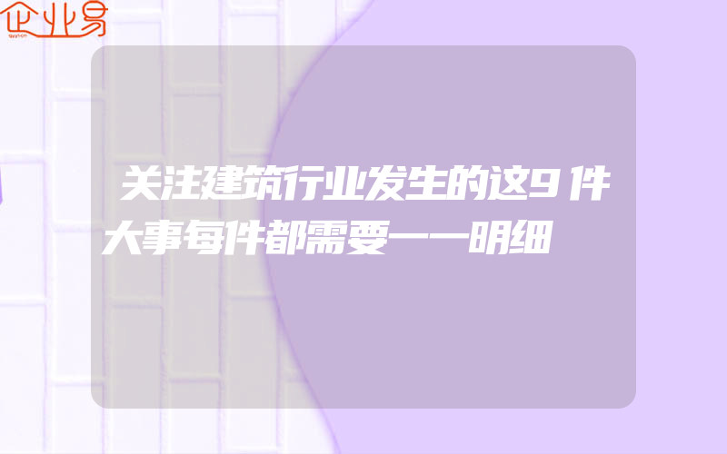 关注建筑行业发生的这9件大事每件都需要一一明细