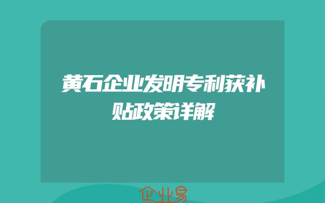 黄石企业发明专利获补贴政策详解