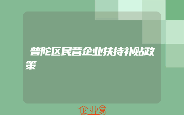 普陀区民营企业扶持补贴政策
