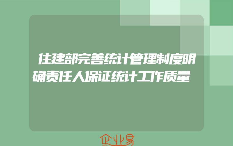 住建部完善统计管理制度明确责任人保证统计工作质量