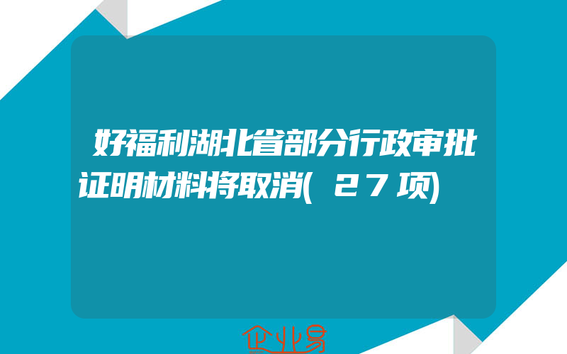 好福利湖北省部分行政审批证明材料将取消(27项)