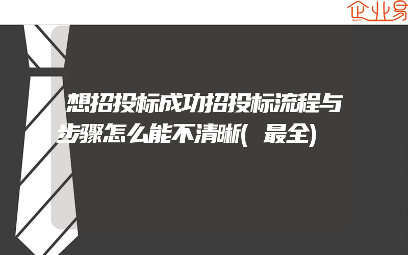 想招投标成功招投标流程与步骤怎么能不清晰(最全)