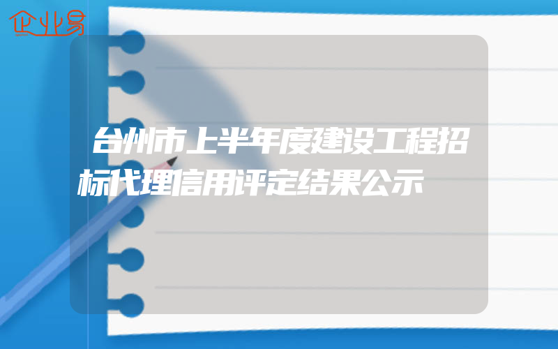 台州市上半年度建设工程招标代理信用评定结果公示