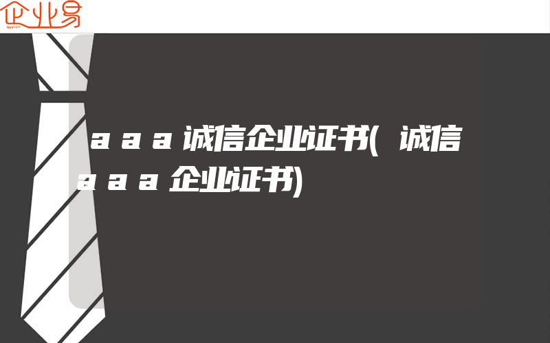 aaa诚信企业证书(诚信aaa企业证书)