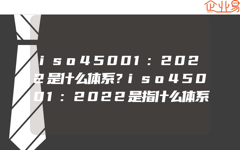 iso45001:2022是什么体系？iso45001:2022是指什么体系？)(职业健康认证申请)