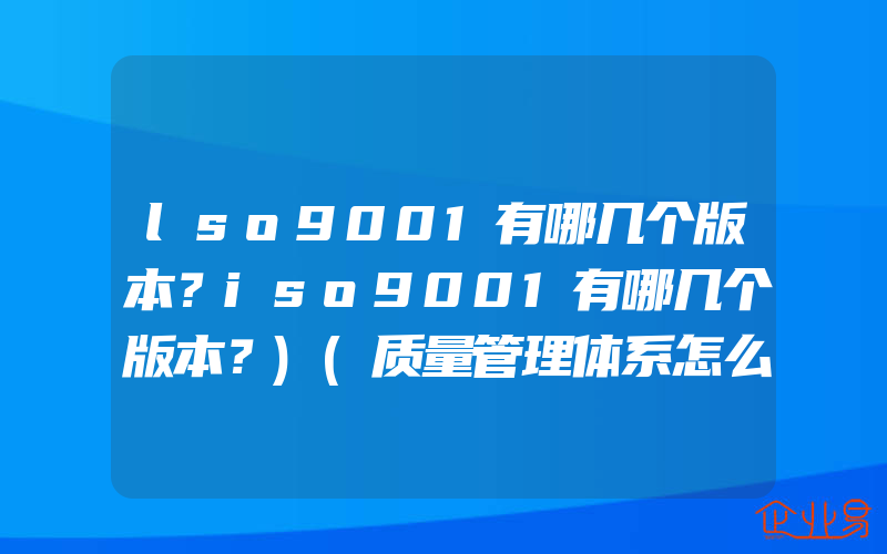 lso9001有哪几个版本？iso9001有哪几个版本？)(质量管理体系怎么申请)