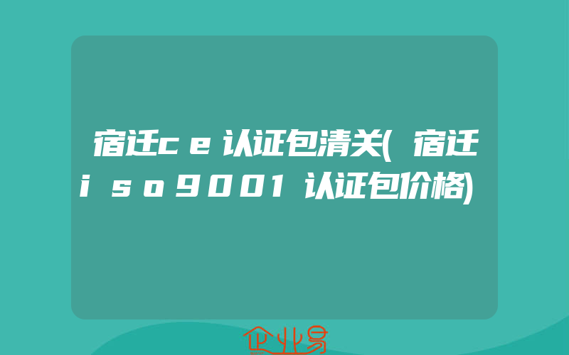 宿迁ce认证包清关(宿迁iso9001认证包价格)