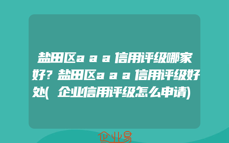 盐田区aaa信用评级哪家好？盐田区aaa信用评级好处(企业信用评级怎么申请)