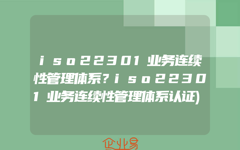 iso22301业务连续性管理体系？iso22301业务连续性管理体系认证)