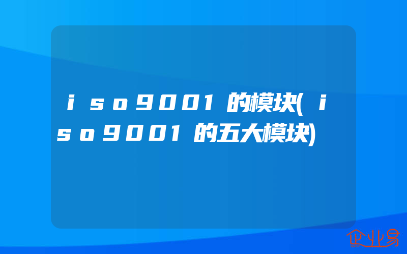 iso9001的模块(iso9001的五大模块)