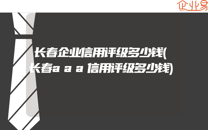 长春企业信用评级多少钱(长春aaa信用评级多少钱)