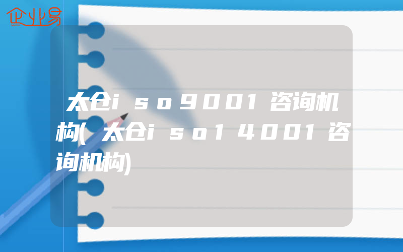 太仓iso9001咨询机构(太仓iso14001咨询机构)