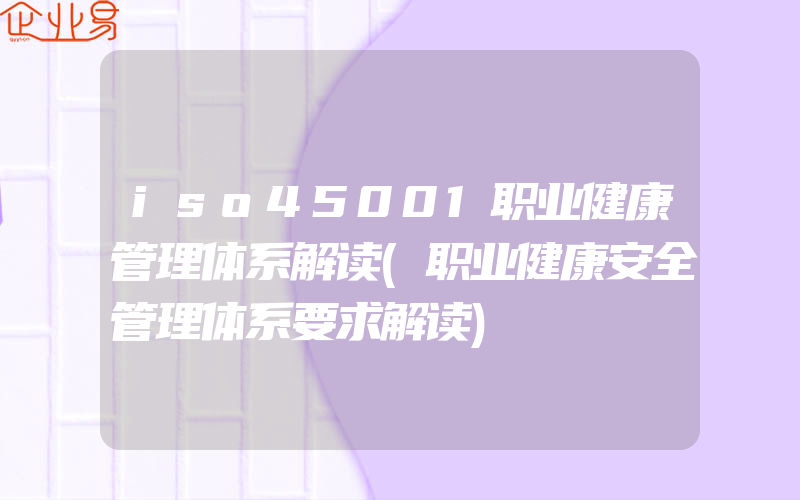 iso45001职业健康管理体系解读(职业健康安全管理体系要求解读)