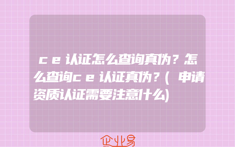 ce认证怎么查询真伪？怎么查询ce认证真伪？(申请资质认证需要注意什么)