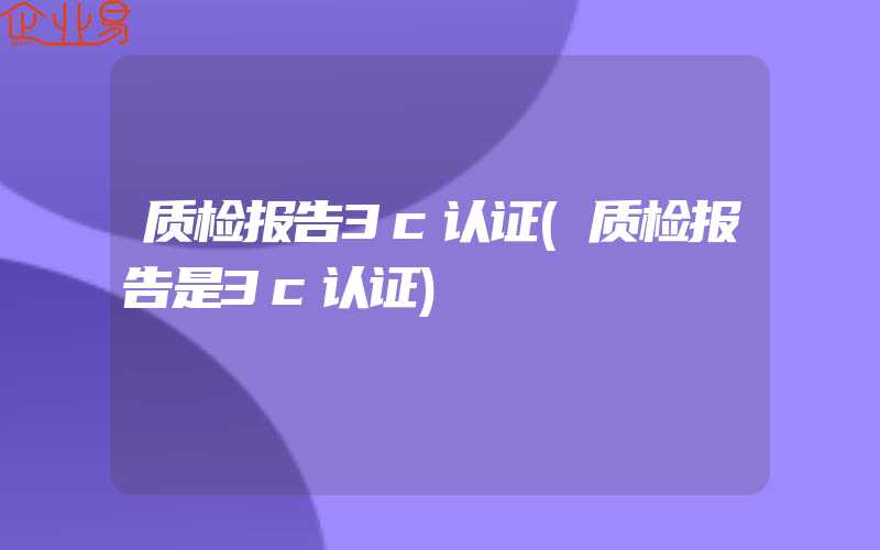 质检报告3c认证(质检报告是3c认证)