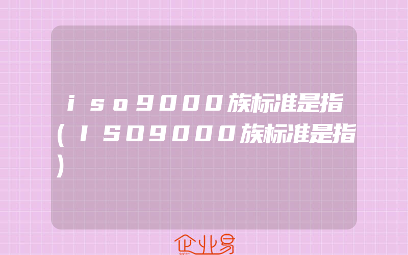 iso9000族标准是指(ISO9000族标准是指)