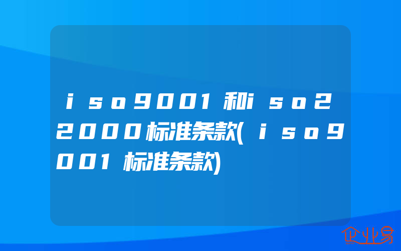 iso9001和iso22000标准条款(iso9001标准条款)