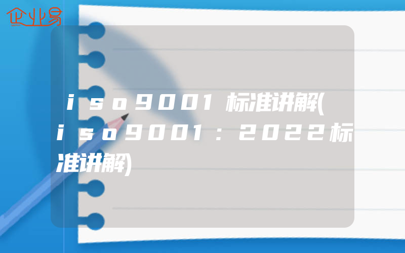 iso9001标准讲解(iso9001:2022标准讲解)