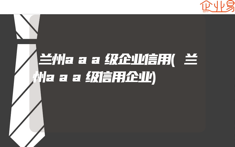 兰州aaa级企业信用(兰州aaa级信用企业)