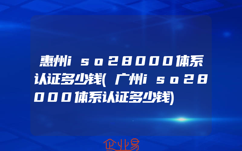 惠州iso28000体系认证多少钱(广州iso28000体系认证多少钱)